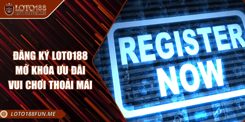 Đăng Ký LOTO188 – Mở Khóa Ưu Đãi Vui Chơi Thoải Mái