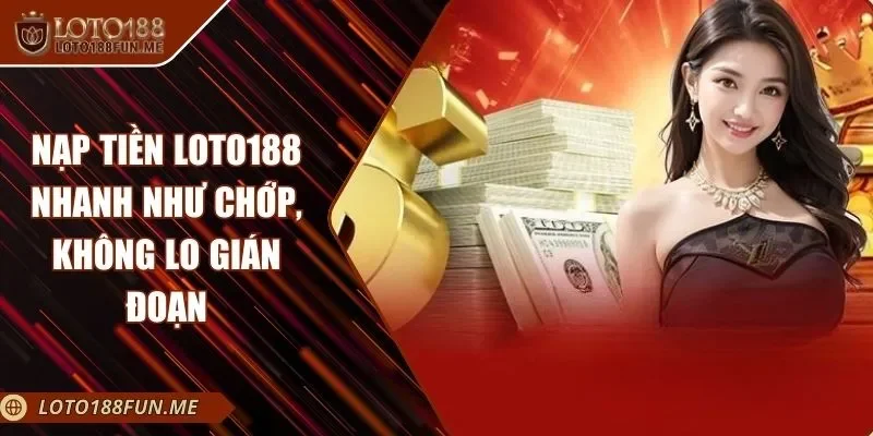 Nạp Tiền LOTO188 Nhanh Như Chớp, Không Lo Gián Đoạn