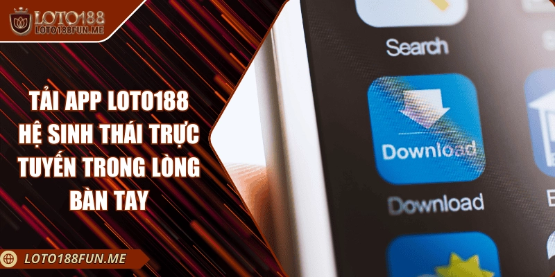 Tải App LOTO188 – Hệ Sinh Thái Trực Tuyến Trong Lòng Bàn Tay